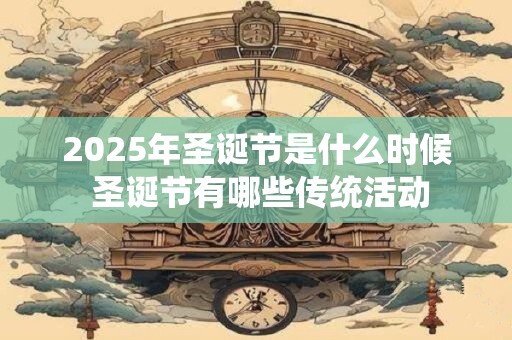 2025年圣诞节是什么时候 圣诞节有哪些传统活动