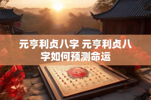 元亨利贞八字 元亨利贞八字如何预测命运