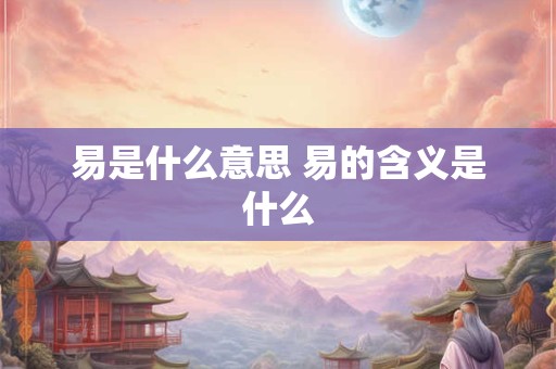 易是什么意思 易的含义是什么