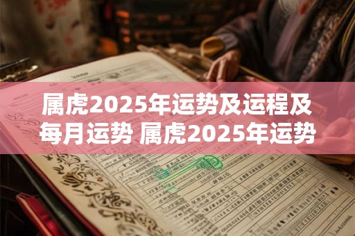 属虎2025年运势及运程及每月运势 属虎2025年运势如何