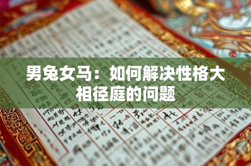 男兔女马:如何解决性格大相径庭的问题 男兔女马:如何解决性格大相径庭的问题