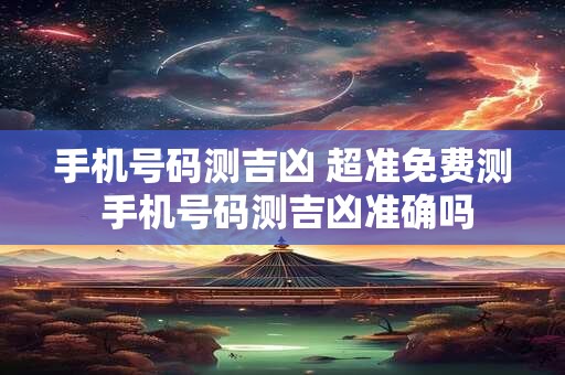 手机号码测吉凶 超准免费测 手机号码测吉凶准确吗