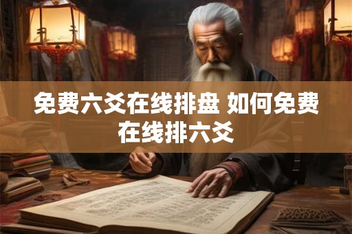 免费六爻在线排盘 如何免费在线排六爻