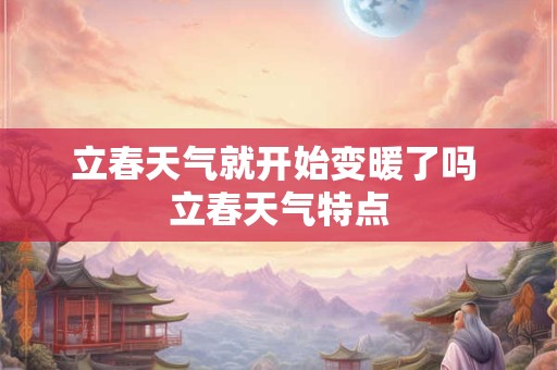 立春天气就开始变暖了吗 立春天气特点