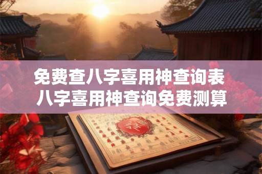 免费查八字喜用神查询表 八字喜用神查询免费测算