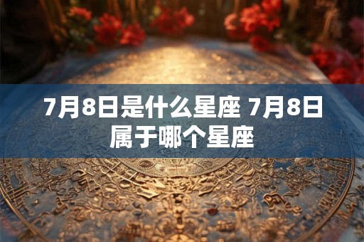 7月8日是什么星座 7月8日属于哪个星座