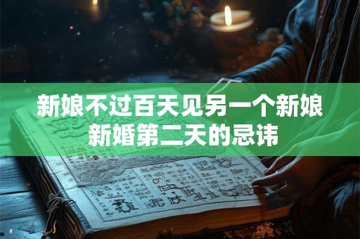 新娘不过百天见另一个新娘 新婚第二天的忌讳