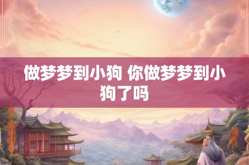 做梦梦到小狗 你做梦梦到小狗了吗
