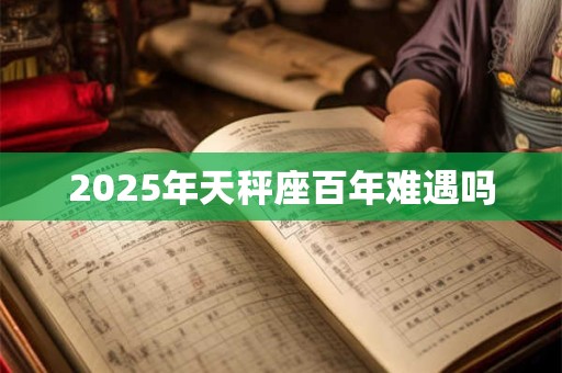 2025年天秤座百年难遇吗