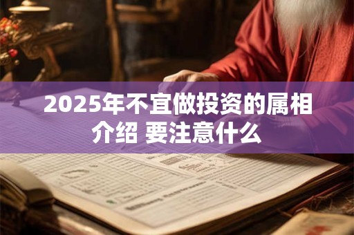 2025年不宜做投资的属相介绍 要注意什么