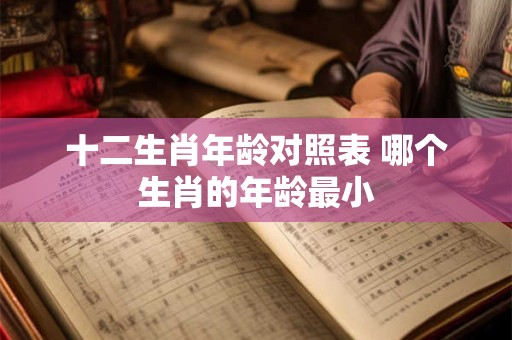 十二生肖年龄对照表 哪个生肖的年龄最小