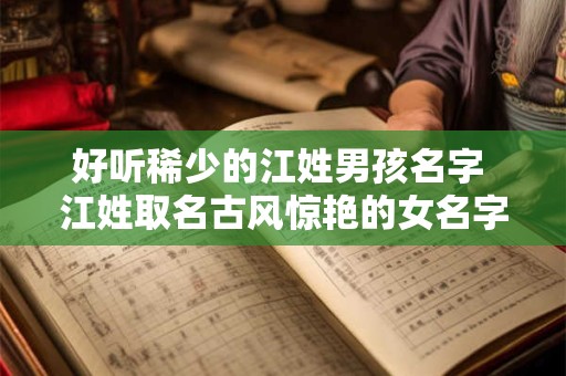 好听稀少的江姓男孩名字 江姓取名古风惊艳的女名字