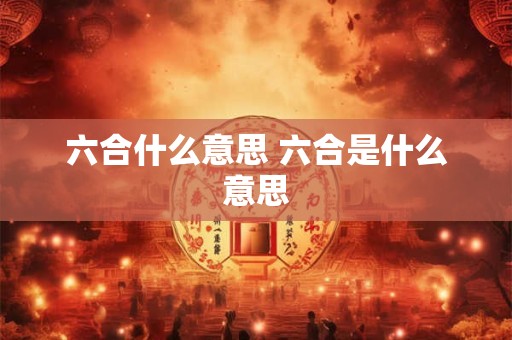六合什么意思 六合是什么意思