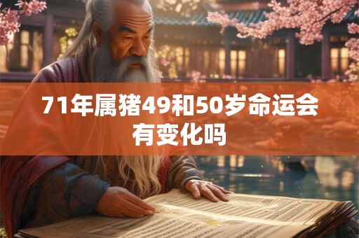 71年属猪49和50岁命运会有变化吗