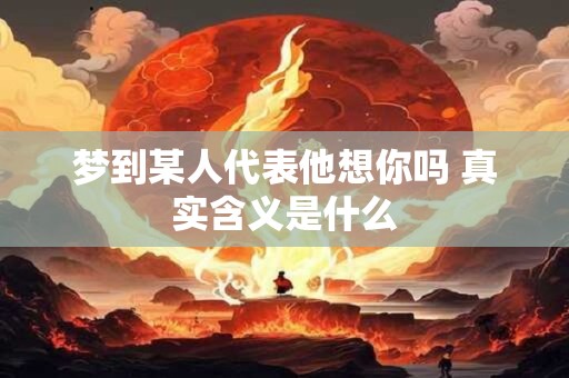 梦到某人代表他想你吗 真实含义是什么