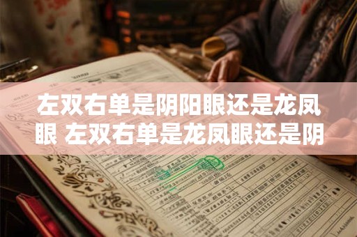 左双右单是阴阳眼还是龙凤眼 左双右单是龙凤眼还是阴阳眼