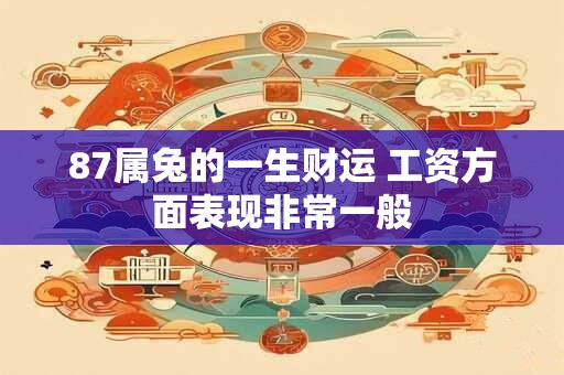 87属兔的一生财运 工资方面表现非常一般