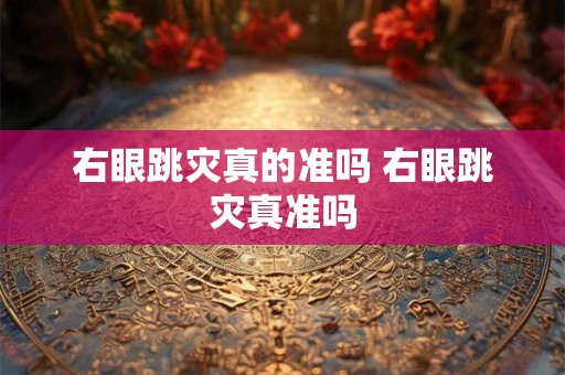 右眼跳灾真的准吗 右眼跳灾真准吗
