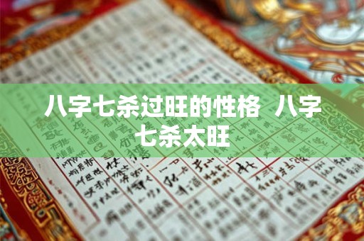 八字七杀过旺的性格  八字七杀太旺