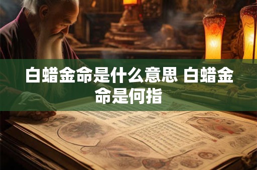 白蜡金命是什么意思 白蜡金命是何指