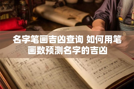 名字笔画吉凶查询 如何用笔画数预测名字的吉凶