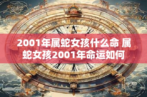 2001年属蛇女孩什么命 属蛇女孩2001年命运如何