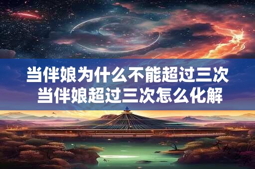 当伴娘为什么不能超过三次 当伴娘超过三次怎么化解