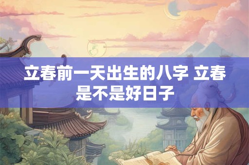 立春前一天出生的八字 立春是不是好日子