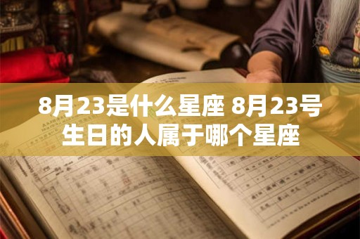 8月23是什么星座 8月23号生日的人属于哪个星座