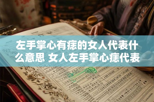 左手掌心有痣的女人代表什么意思 女人左手掌心痣代表什么