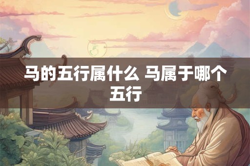 马的五行属什么 马属于哪个五行