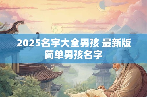 2025名字大全男孩 最新版简单男孩名字