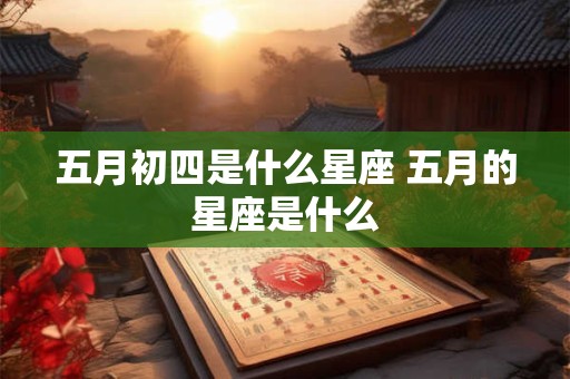 五月初四是什么星座 五月的星座是什么