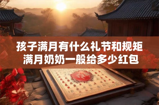 孩子满月有什么礼节和规矩 满月奶奶一般给多少红包