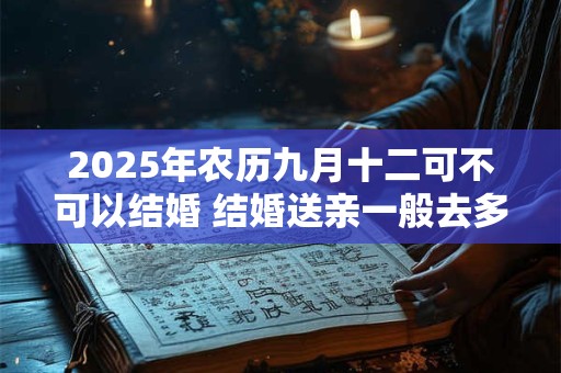 2025年农历九月十二可不可以结婚 结婚送亲一般去多少人