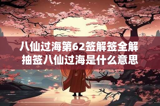 八仙过海第62签解签全解 抽签八仙过海是什么意思