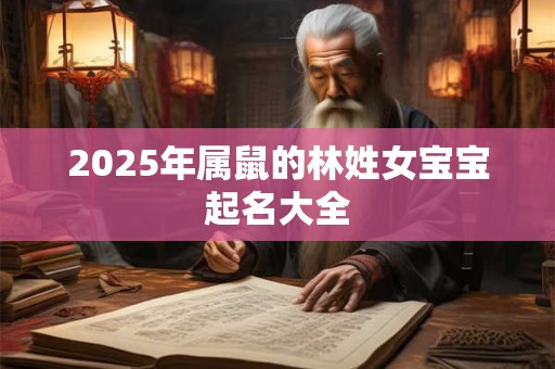 2025年属鼠的林姓女宝宝起名大全