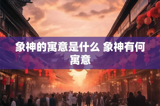 象神的寓意是什么 象神有何寓意