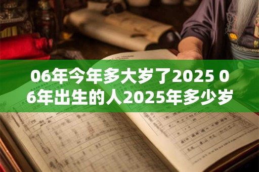 06年今年多大岁了2025 06年出生的人2025年多少岁