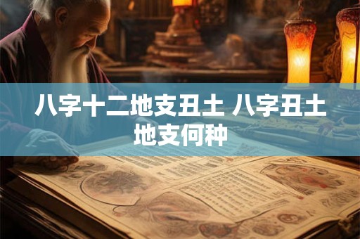 八字十二地支丑土 八字丑土地支何种