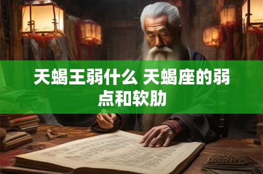 天蝎王弱什么 天蝎座的弱点和软肋