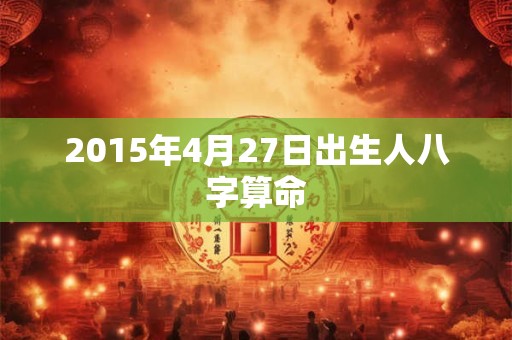 2015年4月27日出生人八字算命