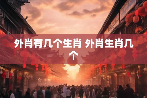 外肖有几个生肖 外肖生肖几个