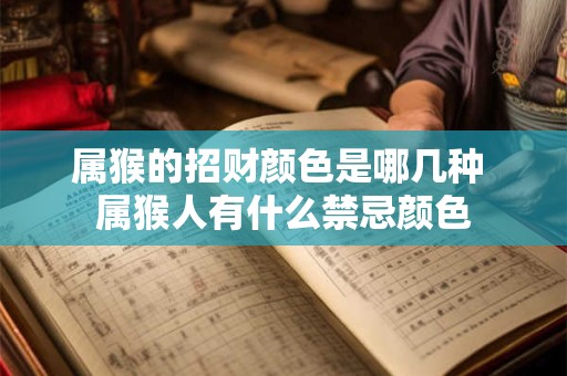 属猴的招财颜色是哪几种 属猴人有什么禁忌颜色