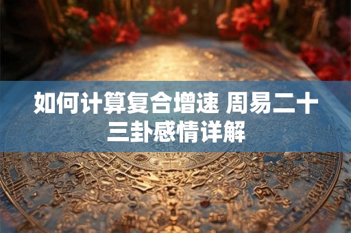 如何计算复合增速 周易二十三卦感情详解