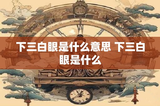 下三白眼是什么意思 下三白眼是什么