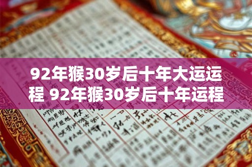 92年猴30岁后十年大运运程 92年猴30岁后十年运程如何