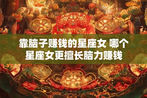 靠脑子赚钱的星座女 哪个星座女更擅长脑力赚钱
