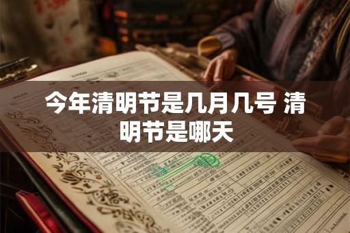 今年清明节是几月几号 清明节是哪天
