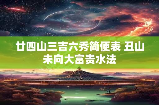 廿四山三吉六秀简便表 丑山未向大富贵水法